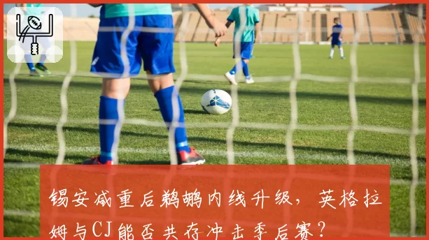 锡安减重后鹈鹕内线升级，英格拉姆与CJ能否共存冲击季后赛？