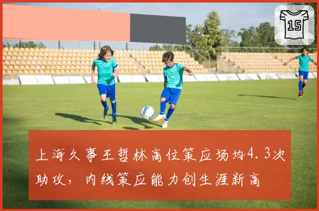 上海久事王哲林高位策应场均4.3次助攻，内线策应能力创生涯新高