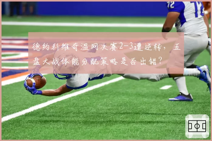 德约科维奇温网决赛2-3遭逆转，五盘大战体能分配策略是否出错？