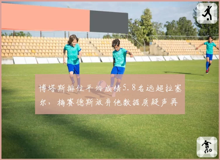 博塔斯排位平均成绩5.8名远超拉塞尔，梅赛德斯放弃他数据质疑声再起