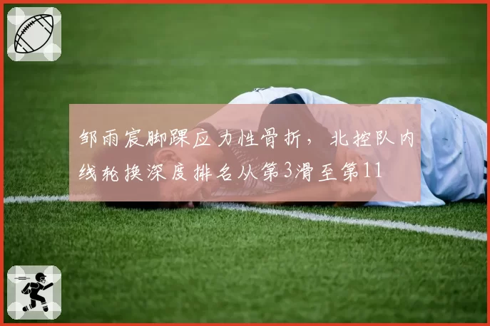 邹雨宸脚踝应力性骨折，北控队内线轮换深度排名从第3滑至第11