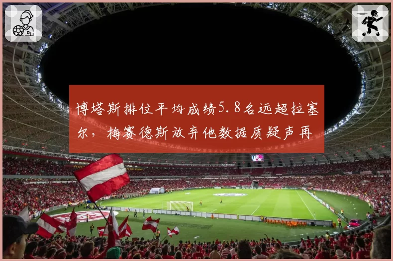 博塔斯排位平均成绩5.8名远超拉塞尔，梅赛德斯放弃他数据质疑声再起
